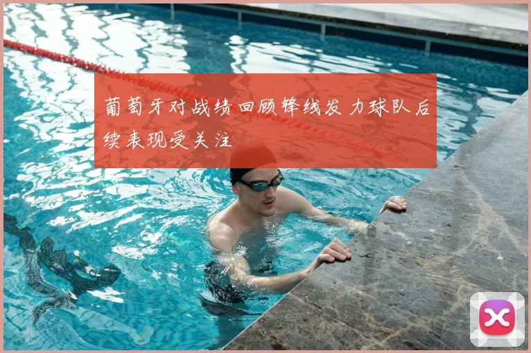 葡萄牙对战绩回顾锋线发力球队后续表现受关注