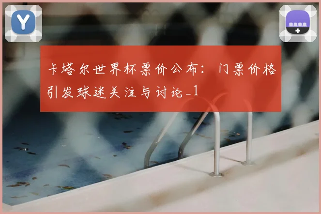 卡塔尔世界杯票价公布:门票价格引发球迷关注与讨论_1