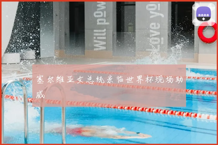 塞尔维亚女总统亲临世界杯现场助威