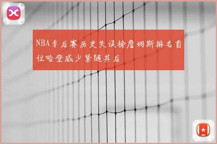 NBA季后赛历史失误榜詹姆斯排名首位哈登威少紧随其后