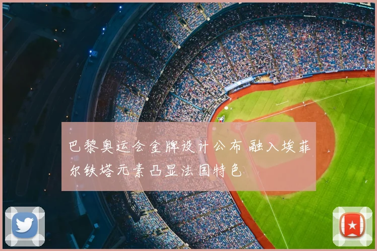 巴黎奥运会金牌设计公布 融入埃菲尔铁塔元素凸显法国特色