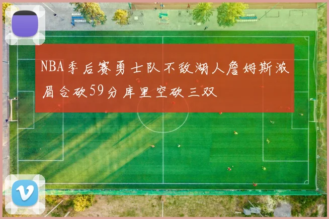 NBA季后赛勇士队不敌湖人詹姆斯浓眉合砍59分库里空砍三双