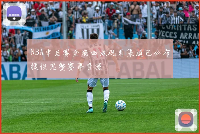 NBA季后赛全场回放观看渠道已公布提供完整赛事资源