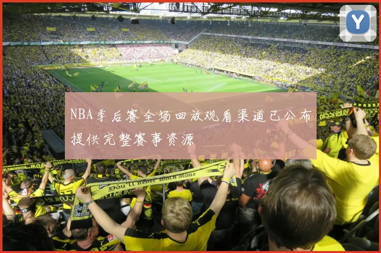 NBA季后赛全场回放观看渠道已公布提供完整赛事资源
