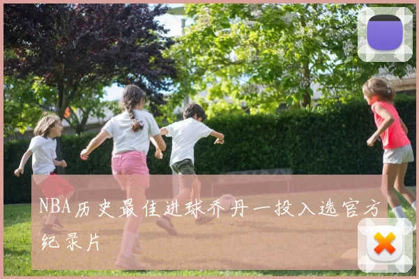 NBA历史最佳进球乔丹一投入选官方纪录片