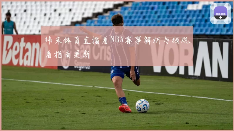 纬来体育直播看NBA赛事解析与线观看指南更新