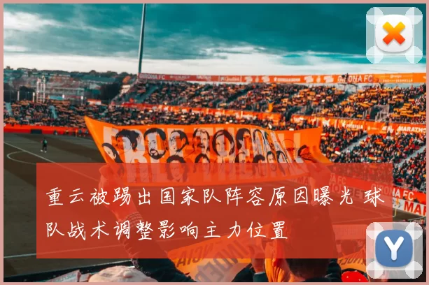 重云被踢出国家队阵容原因曝光 球队战术调整影响主力位置