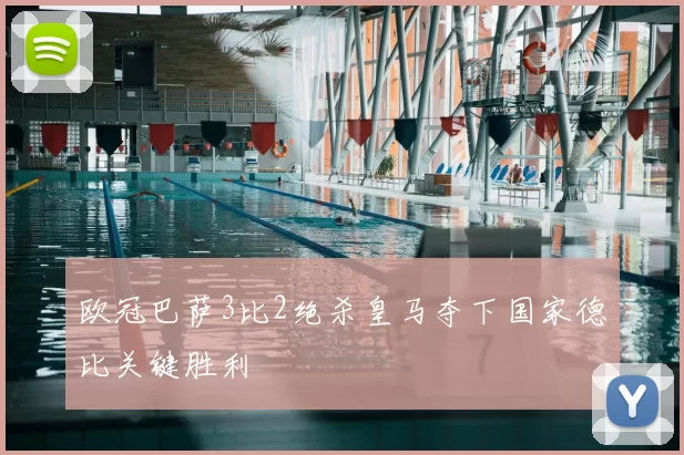 欧冠巴萨3比2绝杀皇马夺下国家德比关键胜利