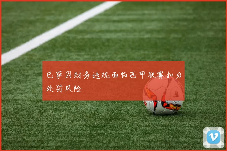 巴萨因财务违规面临西甲联赛扣分处罚风险