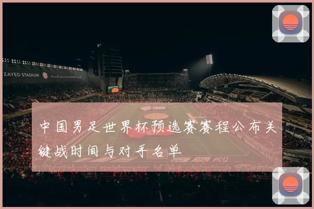 中国男足世界杯预选赛赛程公布关键战时间与对手名单