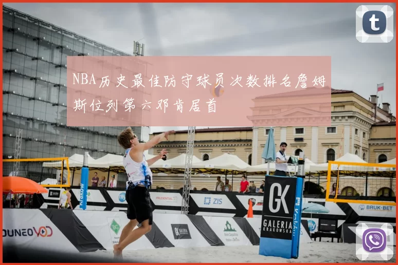 NBA历史最佳防守球员次数排名詹姆斯位列第六邓肯居首