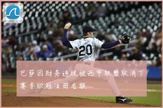 巴萨因财务违规被西甲联盟取消下赛季欧冠注册名额