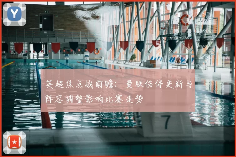 英超焦点战前瞻：曼联伤停更新与阵容调整影响比赛走势