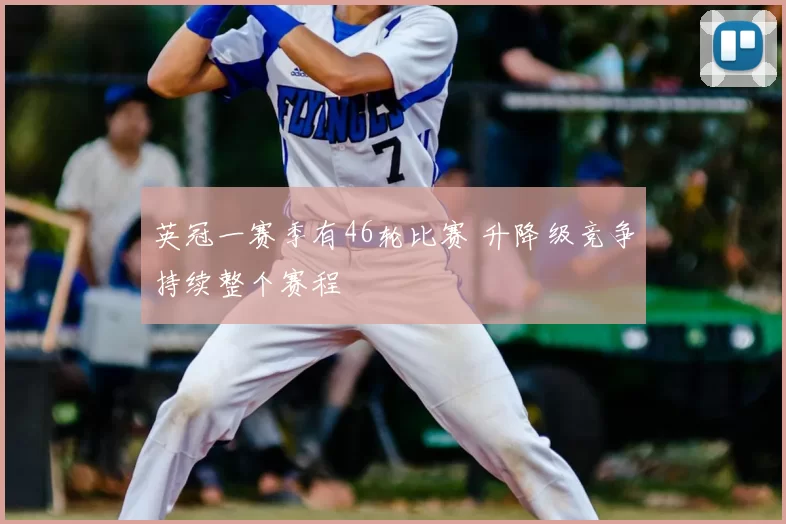 英冠一赛季有46轮比赛 升降级竞争持续整个赛程