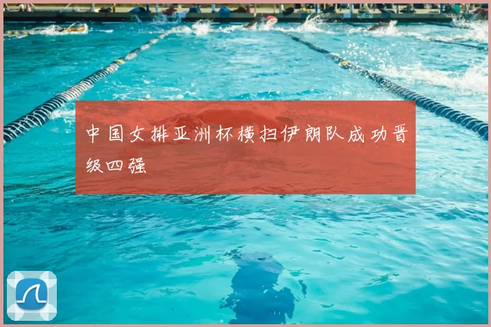 中国女排亚洲杯横扫伊朗队成功晋级四强