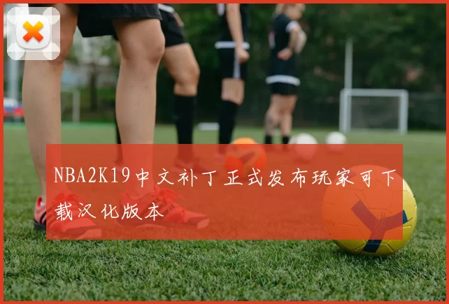NBA2K19中文补丁正式发布玩家可下载汉化版本