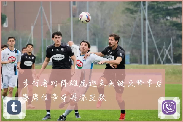 步行者对阵雄鹿迎来关键交锋季后赛席位争夺再添变数