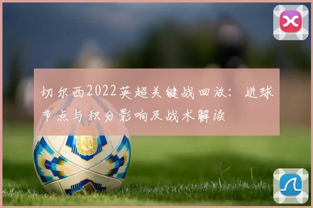 切尔西2022英超关键战回放：进球节点与积分影响及战术解读