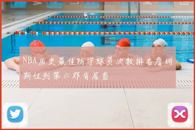 NBA历史最佳防守球员次数排名詹姆斯位列第六邓肯居首