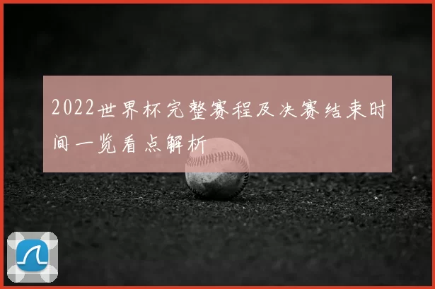 2022世界杯完整赛程及决赛结束时间一览看点解析