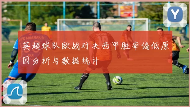 英超球队欧战对决西甲胜率偏低原因分析与数据统计