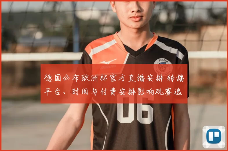 德国公布欧洲杯官方直播安排 转播平台、时间与付费安排影响观赛选择