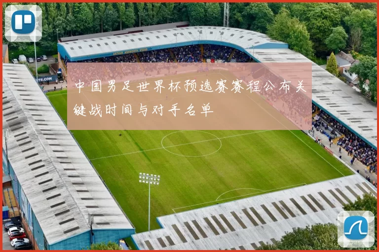 中国男足世界杯预选赛赛程公布关键战时间与对手名单