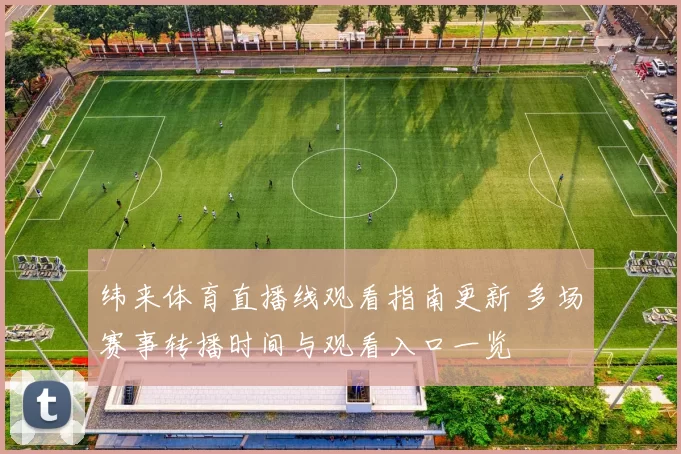 纬来体育直播线观看指南更新 多场赛事转播时间与观看入口一览